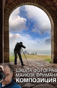 Майкл Фриман - Школа фотографии Майкла Фримана. Композиция (сборник)