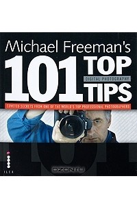 Michael Freeman - Michael Freeman's 101 Top Digital Photography Tips
