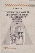 Жорж Дюби - Трехчастная модель, или Представления средневекового общества о самом себе