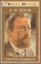 Георгий Бердников - А. П. Чехов