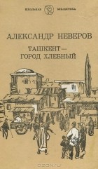 Александр Неверов - Ташкент - город хлебный (сборник)
