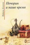 Наталья Долинина - Печорин и наше время. Эссе