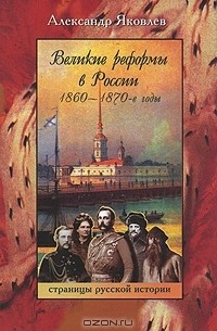 Александр Иванович Яковлев - Великие реформы в России. 1860-1870-е годы