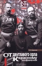 Пётр Краснов - От двуглавого орла к красному знамени. Книга 1. Роман в восьми частях. Части I - III