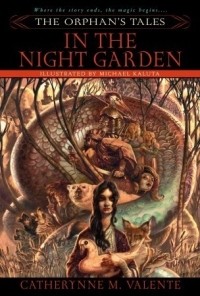 Catherynne M. Valente - The Orphan's Tales: In the Night Garden