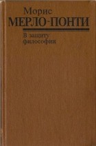 Морис Мерло-Понти - В защиту философии