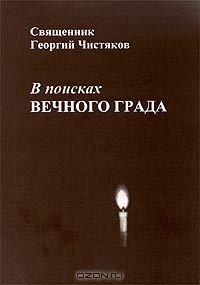 Священник Георгий Чистяков - В поисках Вечного Града