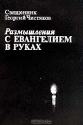 Священник Георгий Чистяков - Размышления с Евангелием в руках