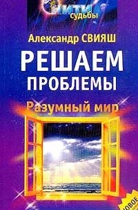 Александр Свияш - Разумный мир. Решаем проблемы