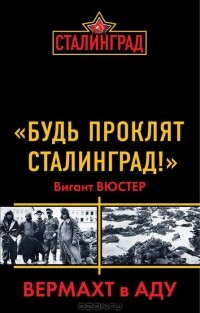 Вигант Вюстер - "Будь проклят Сталинград!" Вермахт в аду