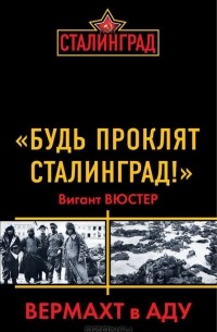 Вигант Вюстер - "Будь проклят Сталинград!" Вермахт в аду