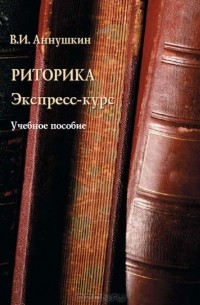 В. И. Аннушкин - Риторика. Экспресс-курс