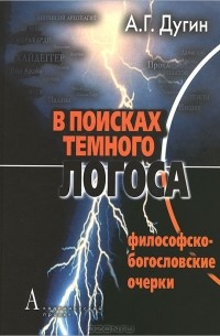 А. Г. Дугин - В поисках темного Логоса. Философско-богословские очерки