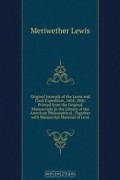 Original Journals of the Lewis and Clark Expedition, 1804-1806: Printed from the Original Manuscripts in the Library of the American Philosophical . Together with Manuscript Material of Lewi