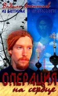 Вадим Акентьев - Из баптизма в Православие. Операция на сердце
