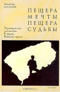 Владимир Мальцев - Пещера мечты, пещера судьбы: Размышления спелеолога в форме вольного трепа