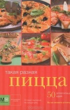 И. Устьянцева - Такая разная пицца. 50 аппетитных идей