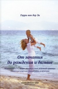 От зачатия до рождения и дальше. Беременность, роды, последствия родовой травмы. Гомеопатическая поддержка и лечение