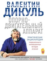 Валентин Дикуль - Опорно-двигательный аппарат. Практическая энциклопедия традиционных и инновационных методов лечения