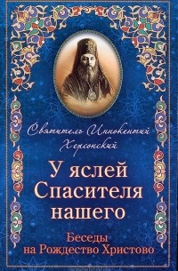 Святитель Иннокентий Херсонский - У яслей Спасителя нашего. Беседы на Рождество Христово