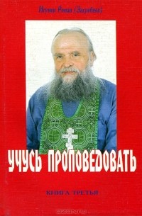 Игумен Роман (Загребнев) - Учусь проповедовать. Книга 3