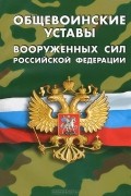  - Общевоинские уставы Вооруженных Сил Российской Федерации