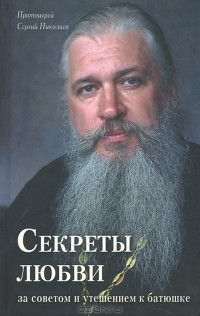 Протоиерей Сергий Николаев - Секреты любви. За советом и утешением к батюшке