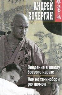 Андрей Кочергин - Введение в школу боевого карате. Кои но такинобори рю нюмон