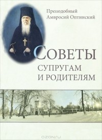 Преподобный Амвросий Оптинский - Советы супругам и родителям