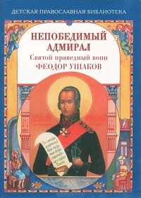 Наталия Скоробогатько - Непобедимый адмирал. Святой праведный воин Феодор Ушаков
