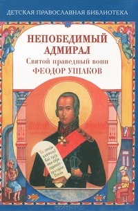 Наталия Скоробогатько - Непобедимый адмирал. Святой праведный воин Феодор Ушаков