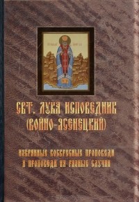 Святитель Лука Исповедник (Войно-Ясенецкий) - Избранные воскресные проповеди и проповеди на разные случаи