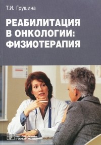 Т. И. Грушина - Реабилитация в онкологии: физиотерапия