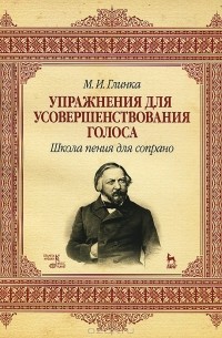 Михаил Глинка - М. И. Глинка. Упражнения для усовершенствования голоса. Школа пения для сопрано