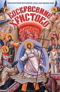 Митрофорный протоиерей Александр Введенский - Воскресение Христово