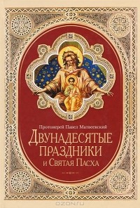 Протоиерей Павел Матвеевский - Двунадесятые праздники и Святая Пасха