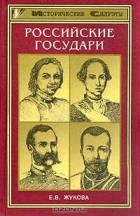 Е. В. Жукова - Российские государи. Их происхождение, интимная жизнь и политика