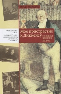Нелли Морозова - Мое пристрастие к Диккенсу. Семейная хроника XX век