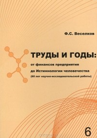 Ф. С. Веселков - Труды и годы. От финансов предприятия до Истиннологии человечества (60 лет научно-исследовательской работы)