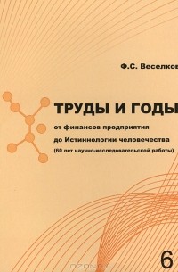 Ф. С. Веселков - Труды и годы. От финансов предприятия до Истиннологии человечества (60 лет научно-исследовательской работы)