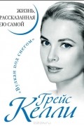 Грейс Келли. Жизнь, рассказанная ею самой
