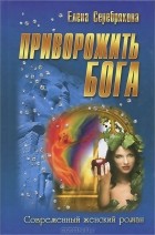 Елена Серебрякова - Приворожить бога
