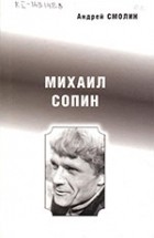 Андрей Смолин - Михаил Сопин. Очерк судьбы и творчества