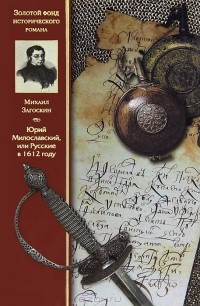 Михаил Загоскин - Юрий Милославский, или Русские в 1612 году