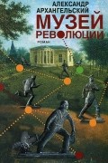 Александр Архангельский - Музей революции