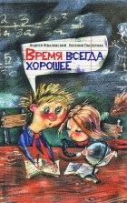 Андрей Жвалевский, Евгения Пастернак - Время всегда хорошее