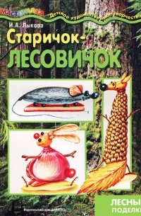 И. А. Лыкова - Старичок-лесовичок. Лесные поделки