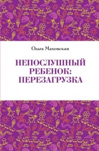 Ольга Маховская - Непослушный ребенок. Перезагрузка