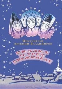 Протоиерей Артемий Владимиров - Сказка о трех снежинках