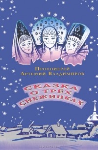 Протоиерей Артемий Владимиров - Сказка о трех снежинках